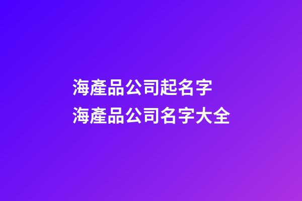 海產品公司起名字 海產品公司名字大全-第1張-公司起名-玄機派
